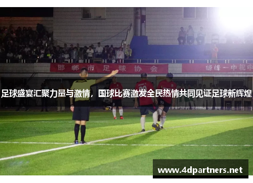 足球盛宴汇聚力量与激情，国球比赛激发全民热情共同见证足球新辉煌