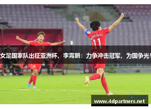女足国家队出征亚洲杯，李霄鹏：力争冲击冠军，为国争光！