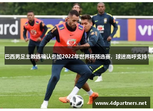 巴西男足主教练确认参加2022年世界杯预选赛，球迷高呼支持！